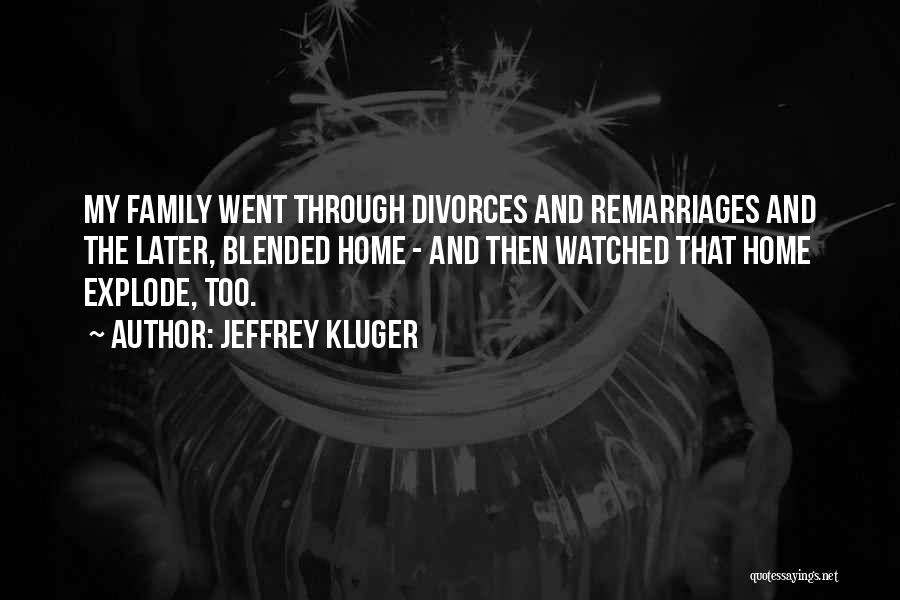 Jeffrey Kluger Quotes: My Family Went Through Divorces And Remarriages And The Later, Blended Home - And Then Watched That Home Explode, Too.