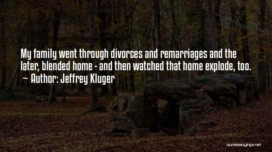 Jeffrey Kluger Quotes: My Family Went Through Divorces And Remarriages And The Later, Blended Home - And Then Watched That Home Explode, Too.