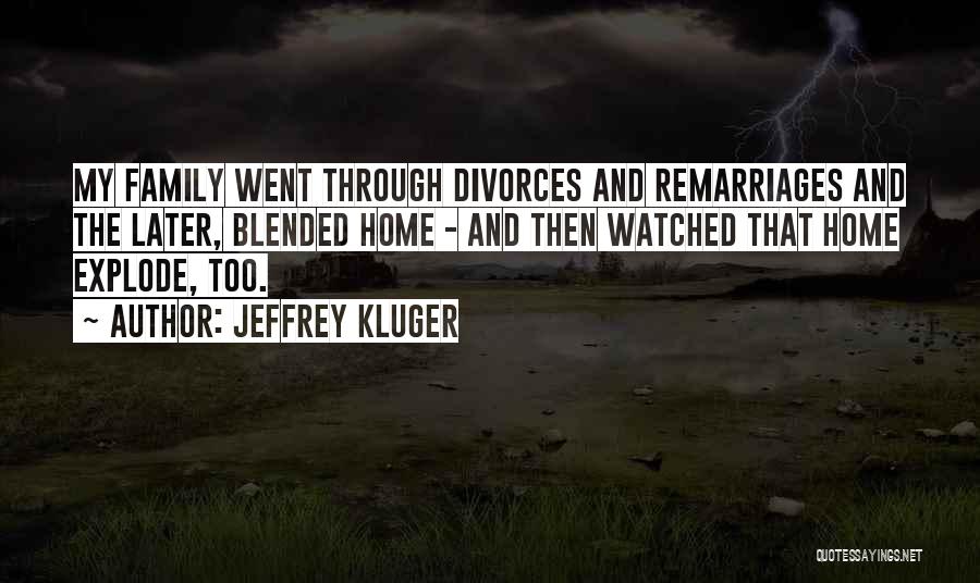 Jeffrey Kluger Quotes: My Family Went Through Divorces And Remarriages And The Later, Blended Home - And Then Watched That Home Explode, Too.