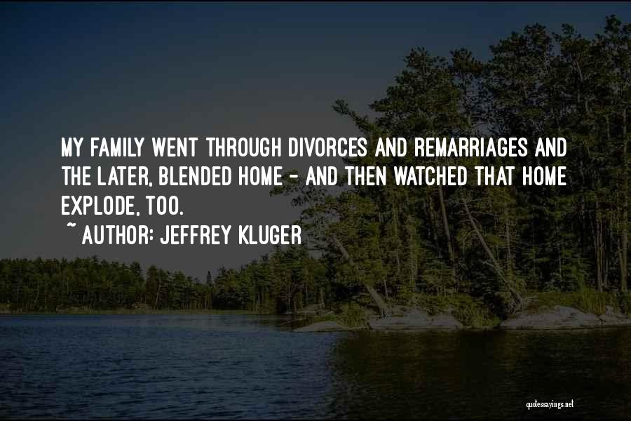 Jeffrey Kluger Quotes: My Family Went Through Divorces And Remarriages And The Later, Blended Home - And Then Watched That Home Explode, Too.