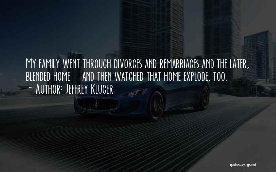 Jeffrey Kluger Quotes: My Family Went Through Divorces And Remarriages And The Later, Blended Home - And Then Watched That Home Explode, Too.