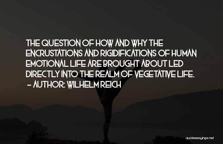 Wilhelm Reich Quotes: The Question Of How And Why The Encrustations And Rigidifications Of Human Emotional Life Are Brought About Led Directly Into