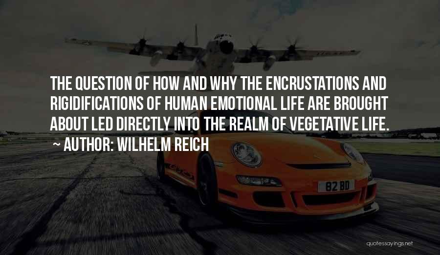 Wilhelm Reich Quotes: The Question Of How And Why The Encrustations And Rigidifications Of Human Emotional Life Are Brought About Led Directly Into