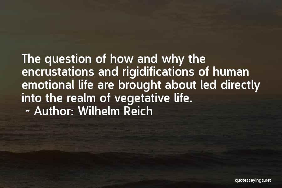 Wilhelm Reich Quotes: The Question Of How And Why The Encrustations And Rigidifications Of Human Emotional Life Are Brought About Led Directly Into