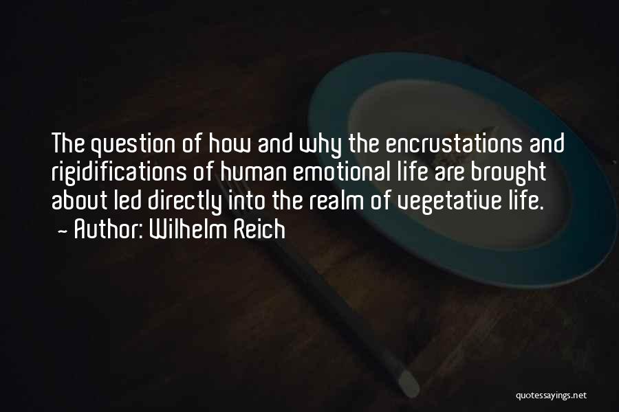 Wilhelm Reich Quotes: The Question Of How And Why The Encrustations And Rigidifications Of Human Emotional Life Are Brought About Led Directly Into