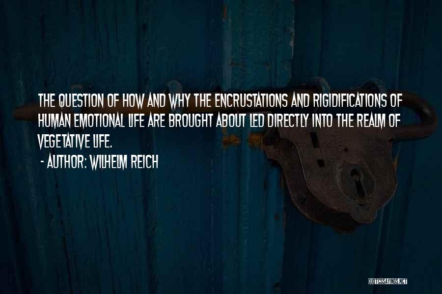 Wilhelm Reich Quotes: The Question Of How And Why The Encrustations And Rigidifications Of Human Emotional Life Are Brought About Led Directly Into