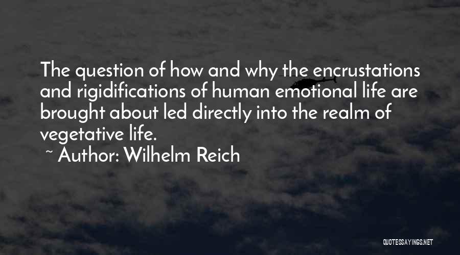 Wilhelm Reich Quotes: The Question Of How And Why The Encrustations And Rigidifications Of Human Emotional Life Are Brought About Led Directly Into