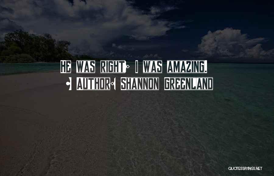 Shannon Greenland Quotes: He Was Right; I Was Amazing.