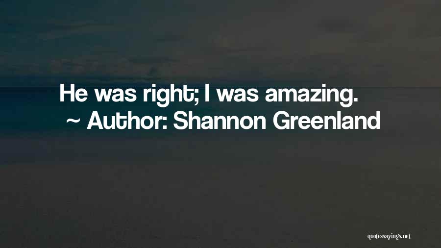 Shannon Greenland Quotes: He Was Right; I Was Amazing.