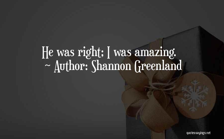 Shannon Greenland Quotes: He Was Right; I Was Amazing.