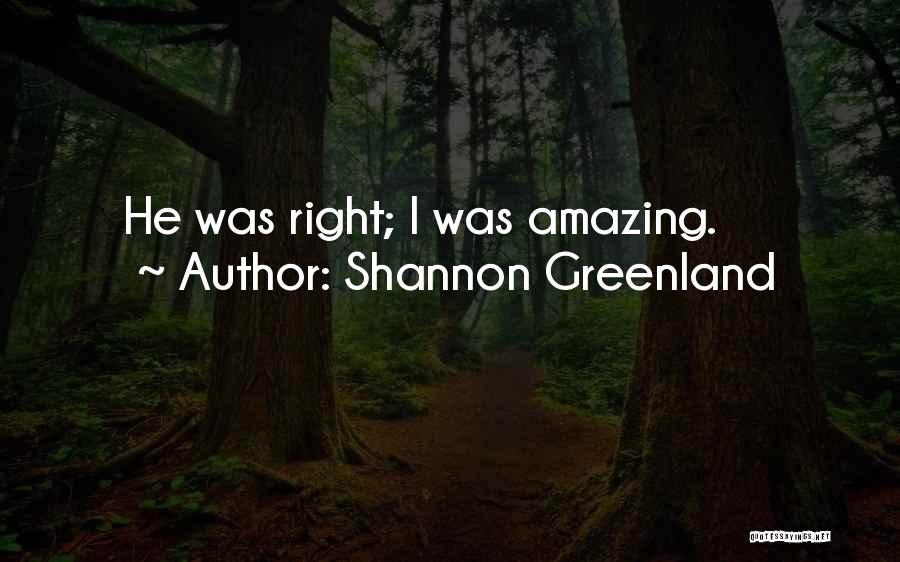 Shannon Greenland Quotes: He Was Right; I Was Amazing.