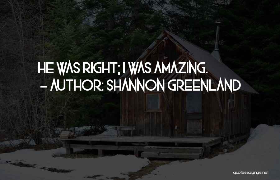 Shannon Greenland Quotes: He Was Right; I Was Amazing.