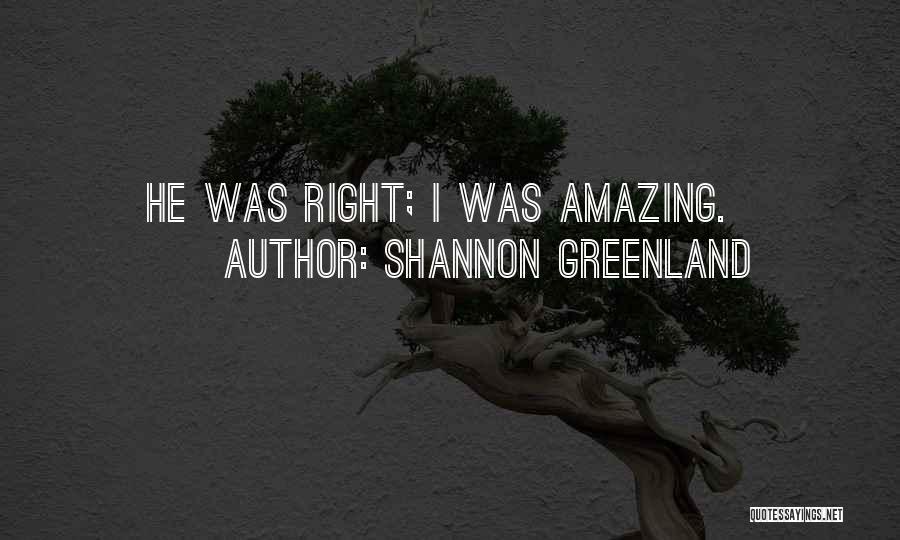 Shannon Greenland Quotes: He Was Right; I Was Amazing.
