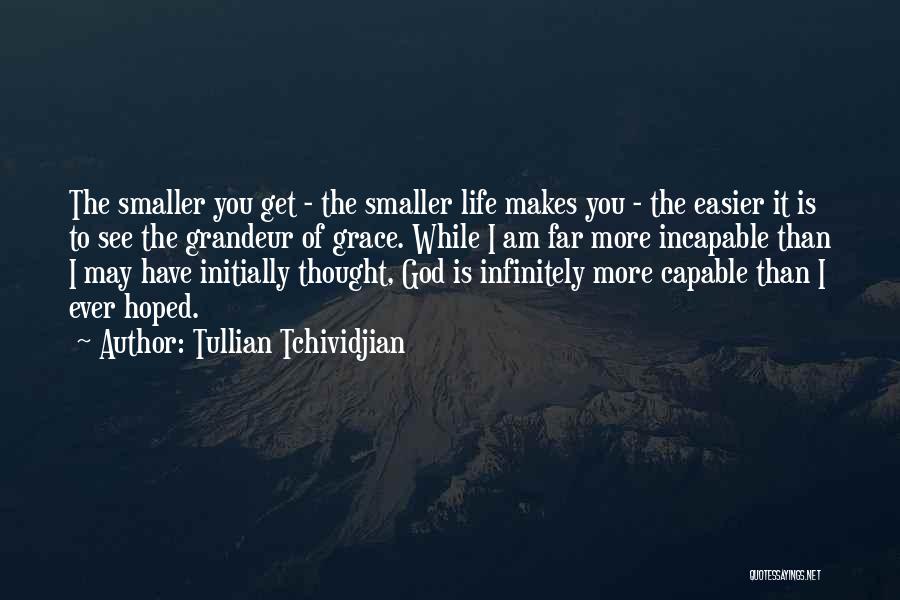 Tullian Tchividjian Quotes: The Smaller You Get - The Smaller Life Makes You - The Easier It Is To See The Grandeur Of