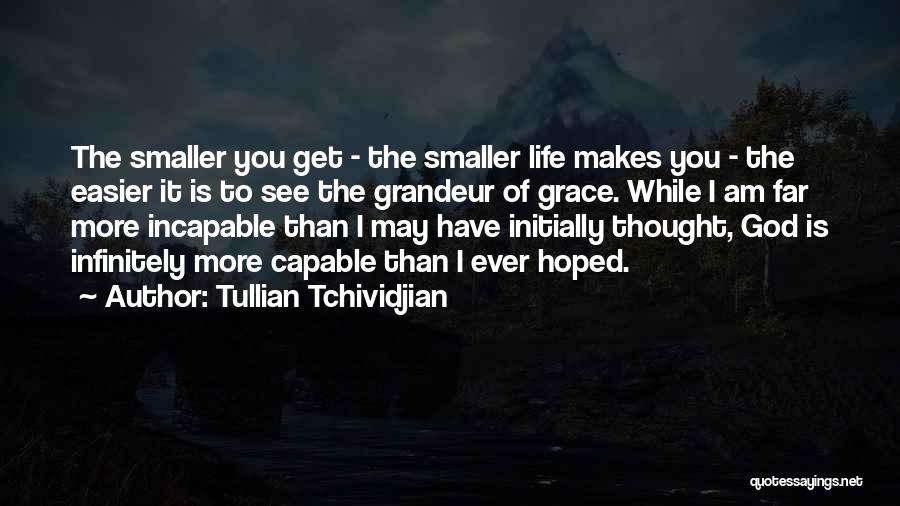 Tullian Tchividjian Quotes: The Smaller You Get - The Smaller Life Makes You - The Easier It Is To See The Grandeur Of