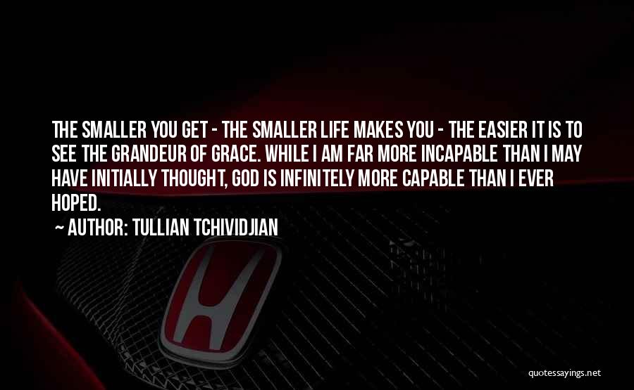 Tullian Tchividjian Quotes: The Smaller You Get - The Smaller Life Makes You - The Easier It Is To See The Grandeur Of