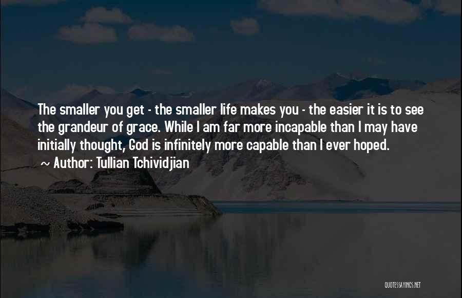 Tullian Tchividjian Quotes: The Smaller You Get - The Smaller Life Makes You - The Easier It Is To See The Grandeur Of