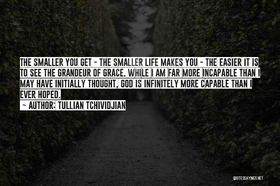 Tullian Tchividjian Quotes: The Smaller You Get - The Smaller Life Makes You - The Easier It Is To See The Grandeur Of