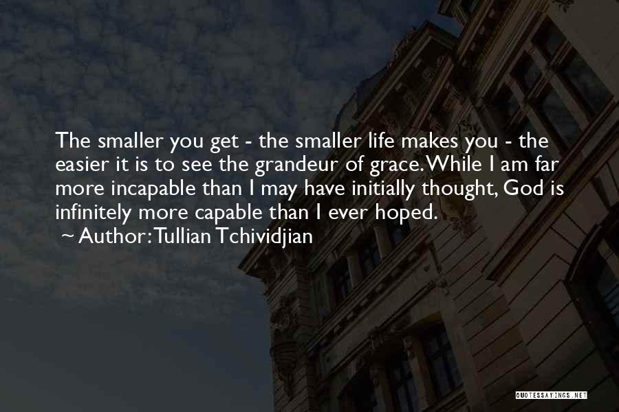 Tullian Tchividjian Quotes: The Smaller You Get - The Smaller Life Makes You - The Easier It Is To See The Grandeur Of