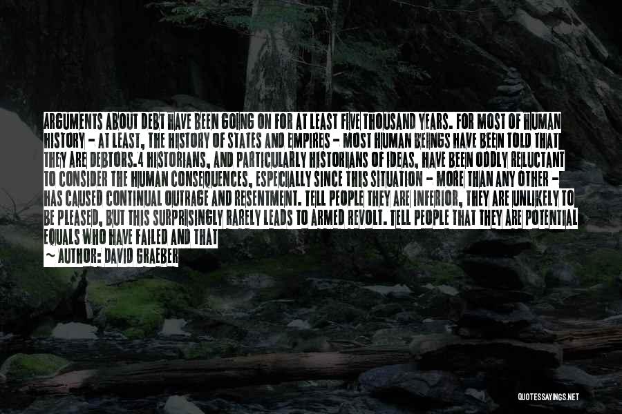 David Graeber Quotes: Arguments About Debt Have Been Going On For At Least Five Thousand Years. For Most Of Human History - At