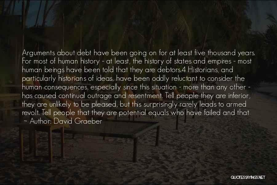 David Graeber Quotes: Arguments About Debt Have Been Going On For At Least Five Thousand Years. For Most Of Human History - At