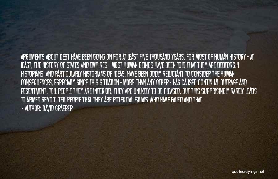 David Graeber Quotes: Arguments About Debt Have Been Going On For At Least Five Thousand Years. For Most Of Human History - At