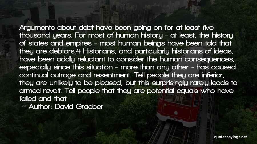 David Graeber Quotes: Arguments About Debt Have Been Going On For At Least Five Thousand Years. For Most Of Human History - At