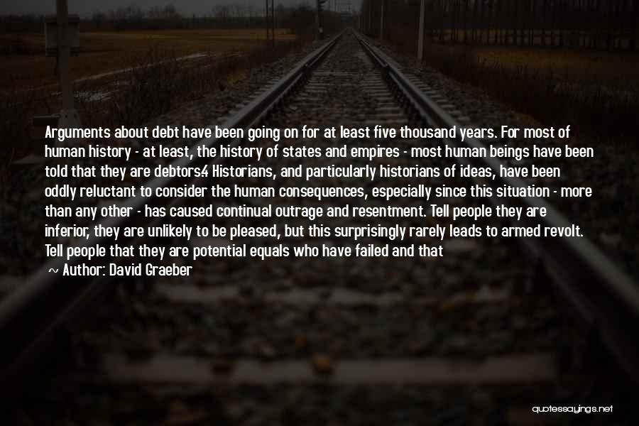 David Graeber Quotes: Arguments About Debt Have Been Going On For At Least Five Thousand Years. For Most Of Human History - At