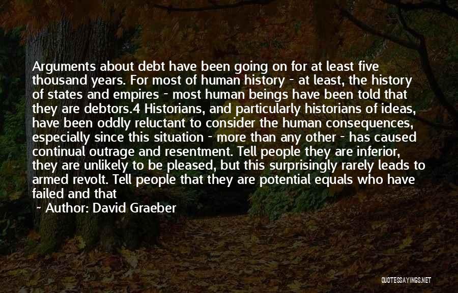 David Graeber Quotes: Arguments About Debt Have Been Going On For At Least Five Thousand Years. For Most Of Human History - At