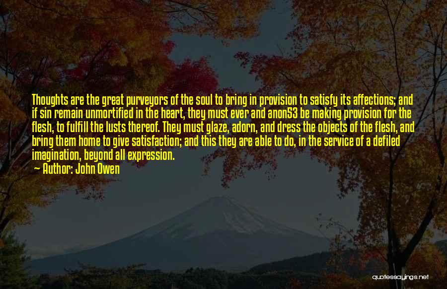 John Owen Quotes: Thoughts Are The Great Purveyors Of The Soul To Bring In Provision To Satisfy Its Affections; And If Sin Remain