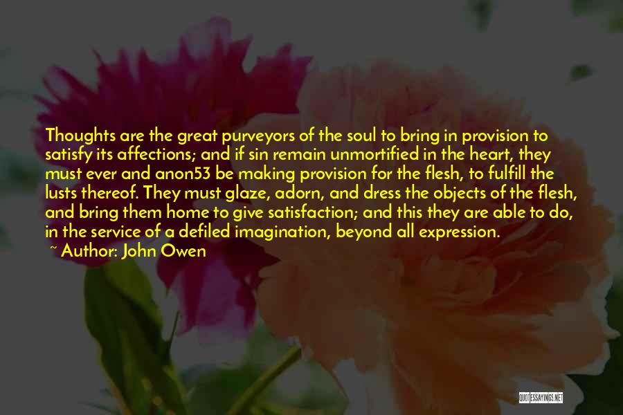 John Owen Quotes: Thoughts Are The Great Purveyors Of The Soul To Bring In Provision To Satisfy Its Affections; And If Sin Remain