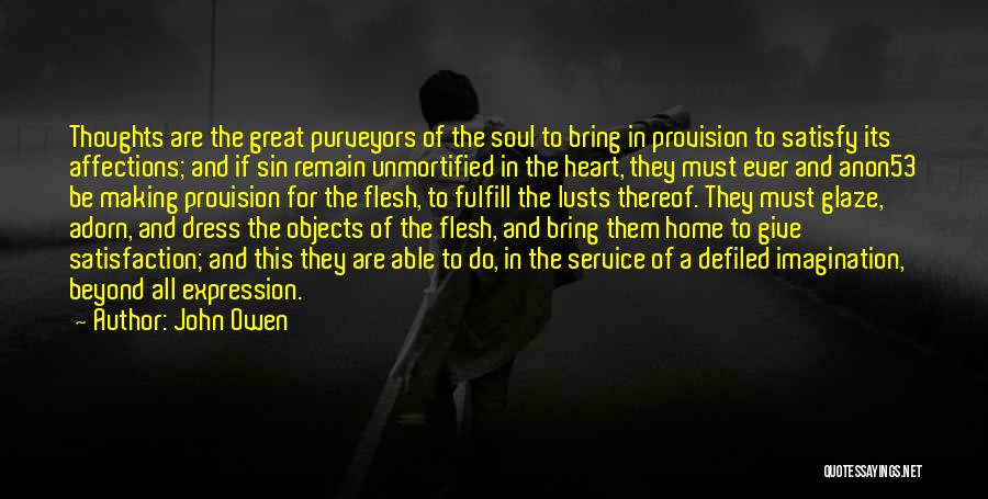 John Owen Quotes: Thoughts Are The Great Purveyors Of The Soul To Bring In Provision To Satisfy Its Affections; And If Sin Remain