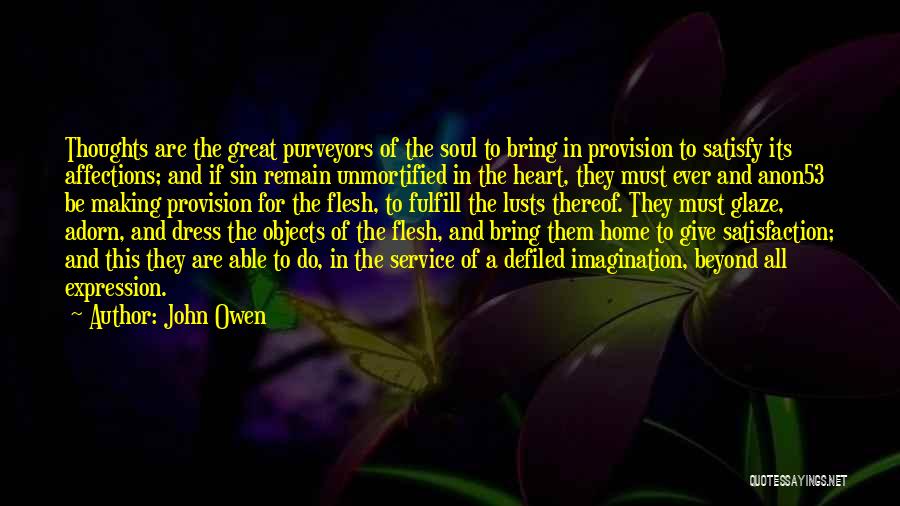 John Owen Quotes: Thoughts Are The Great Purveyors Of The Soul To Bring In Provision To Satisfy Its Affections; And If Sin Remain