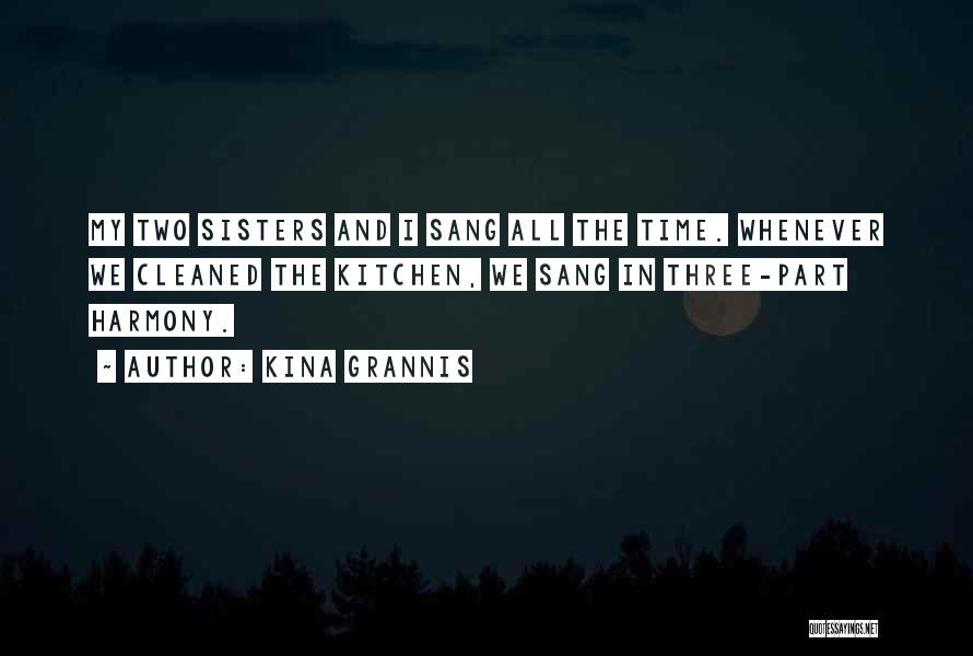 Kina Grannis Quotes: My Two Sisters And I Sang All The Time. Whenever We Cleaned The Kitchen, We Sang In Three-part Harmony.