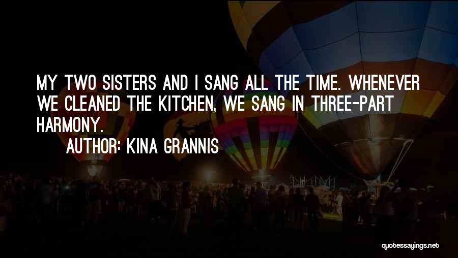 Kina Grannis Quotes: My Two Sisters And I Sang All The Time. Whenever We Cleaned The Kitchen, We Sang In Three-part Harmony.