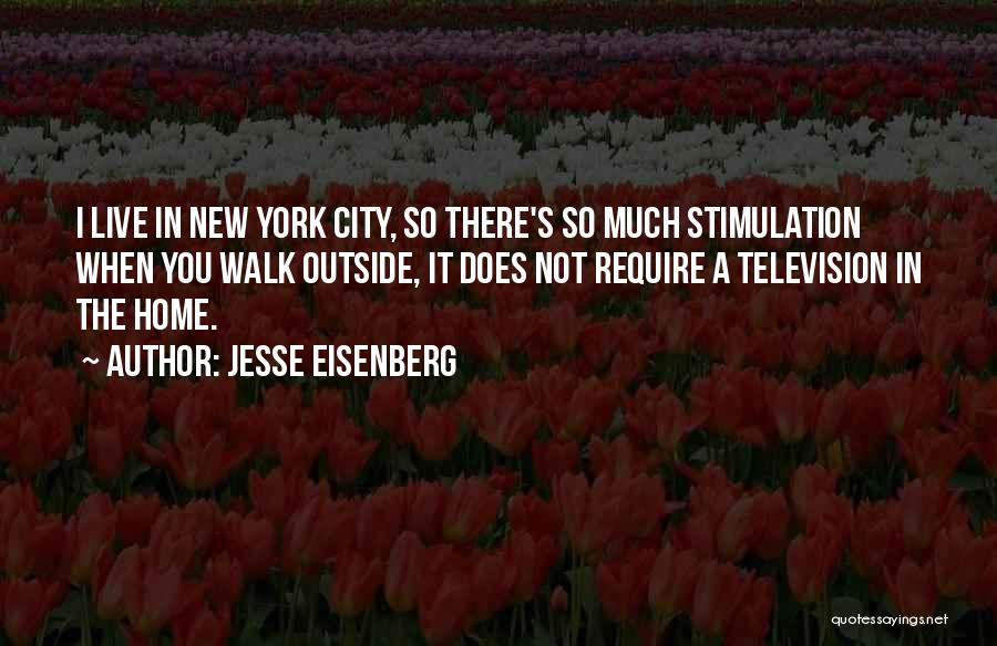 Jesse Eisenberg Quotes: I Live In New York City, So There's So Much Stimulation When You Walk Outside, It Does Not Require A