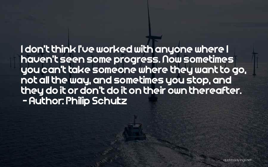 Philip Schultz Quotes: I Don't Think I've Worked With Anyone Where I Haven't Seen Some Progress. Now Sometimes You Can't Take Someone Where