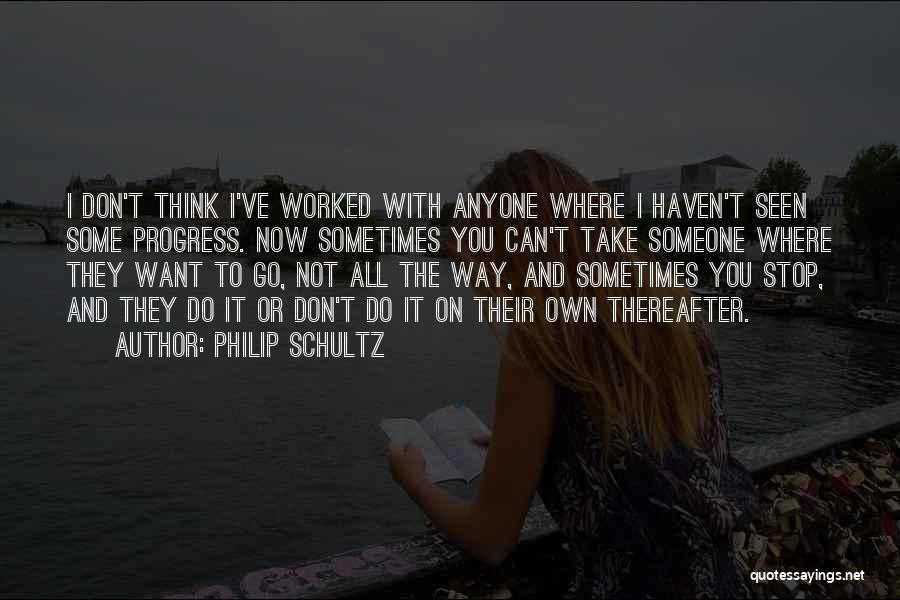 Philip Schultz Quotes: I Don't Think I've Worked With Anyone Where I Haven't Seen Some Progress. Now Sometimes You Can't Take Someone Where