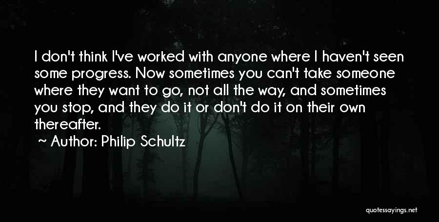 Philip Schultz Quotes: I Don't Think I've Worked With Anyone Where I Haven't Seen Some Progress. Now Sometimes You Can't Take Someone Where