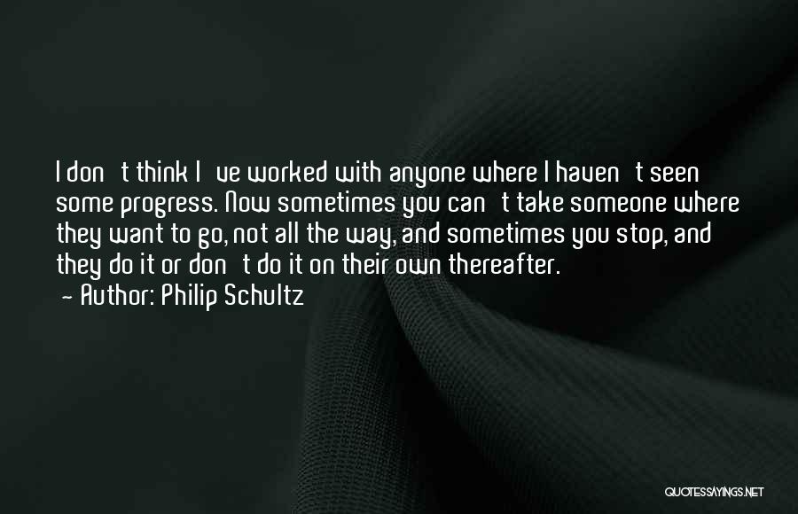 Philip Schultz Quotes: I Don't Think I've Worked With Anyone Where I Haven't Seen Some Progress. Now Sometimes You Can't Take Someone Where