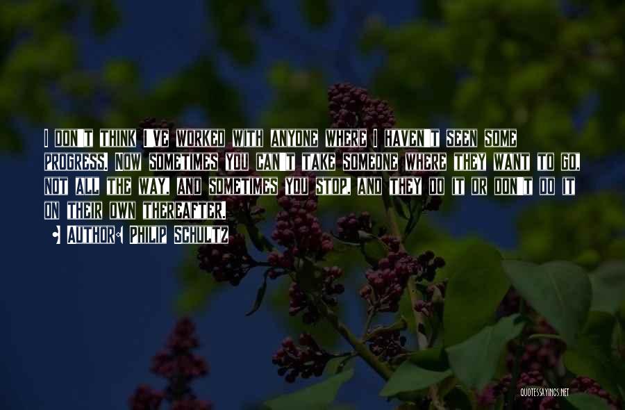 Philip Schultz Quotes: I Don't Think I've Worked With Anyone Where I Haven't Seen Some Progress. Now Sometimes You Can't Take Someone Where