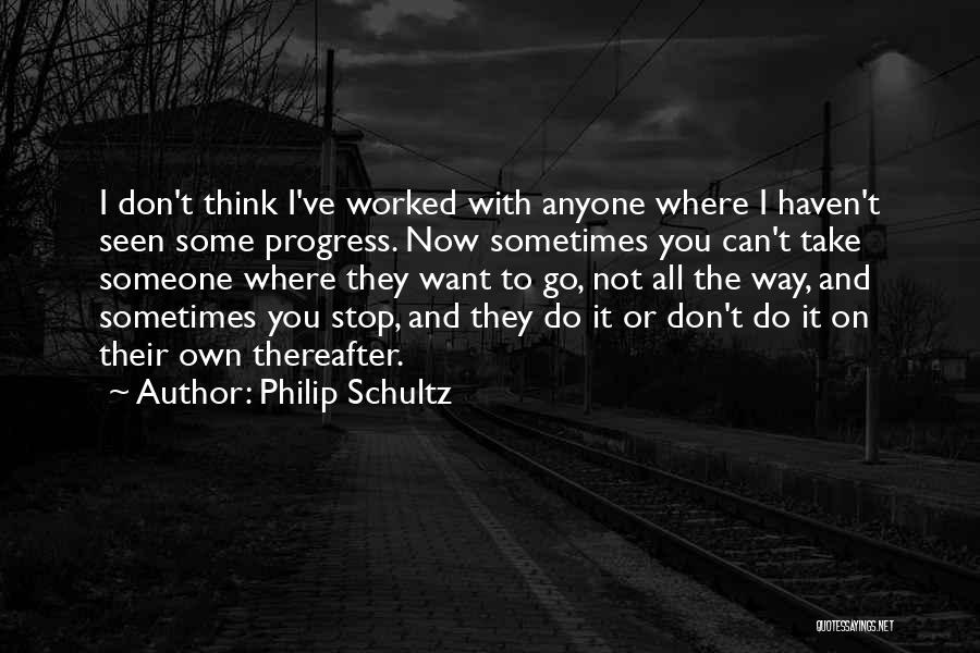 Philip Schultz Quotes: I Don't Think I've Worked With Anyone Where I Haven't Seen Some Progress. Now Sometimes You Can't Take Someone Where