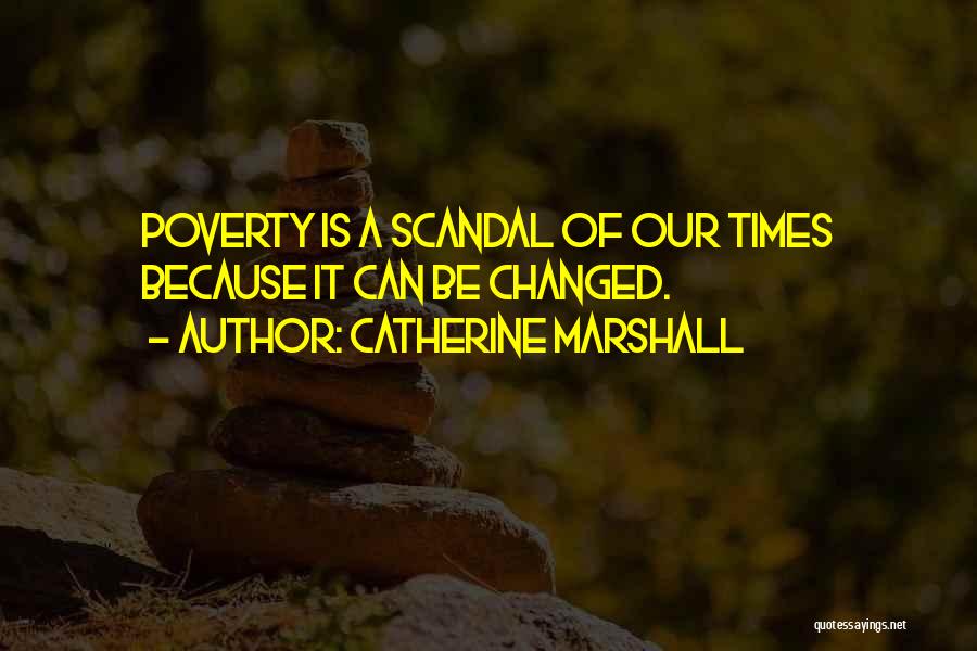 Catherine Marshall Quotes: Poverty Is A Scandal Of Our Times Because It Can Be Changed.