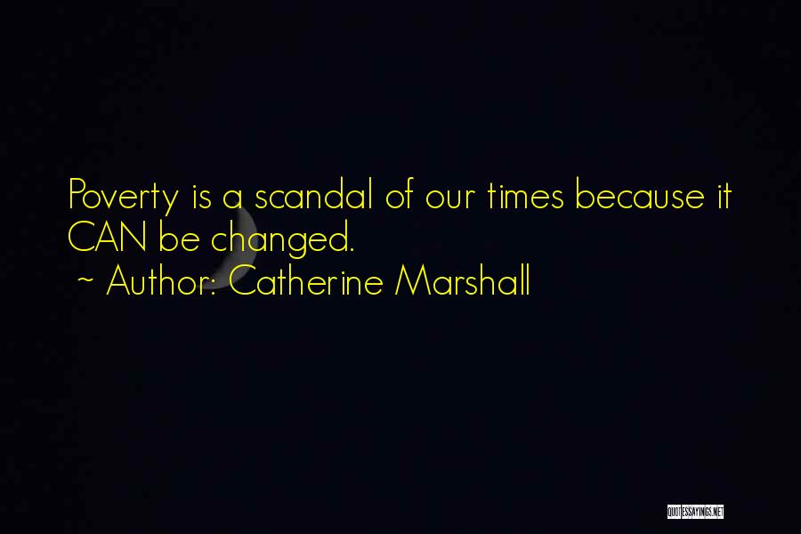 Catherine Marshall Quotes: Poverty Is A Scandal Of Our Times Because It Can Be Changed.