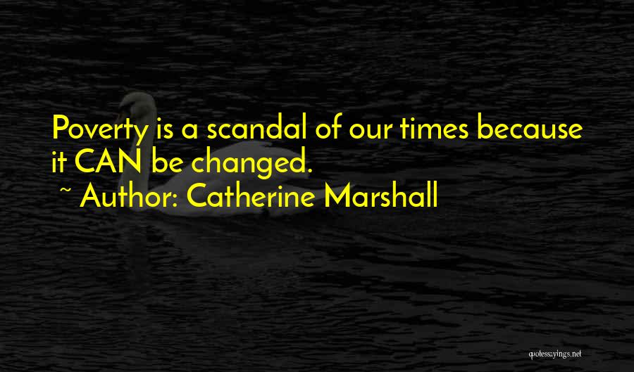 Catherine Marshall Quotes: Poverty Is A Scandal Of Our Times Because It Can Be Changed.