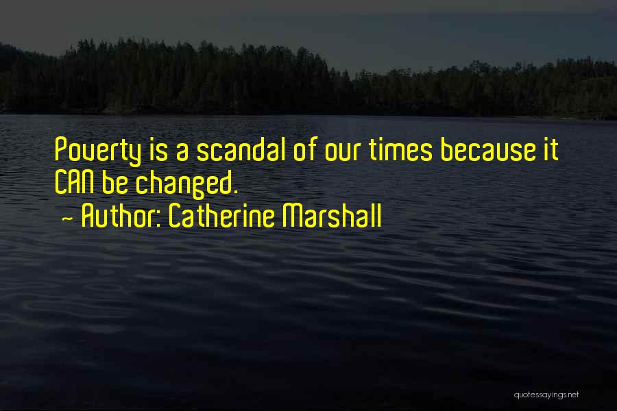 Catherine Marshall Quotes: Poverty Is A Scandal Of Our Times Because It Can Be Changed.