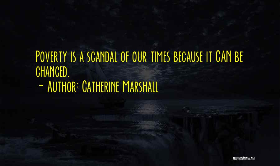 Catherine Marshall Quotes: Poverty Is A Scandal Of Our Times Because It Can Be Changed.