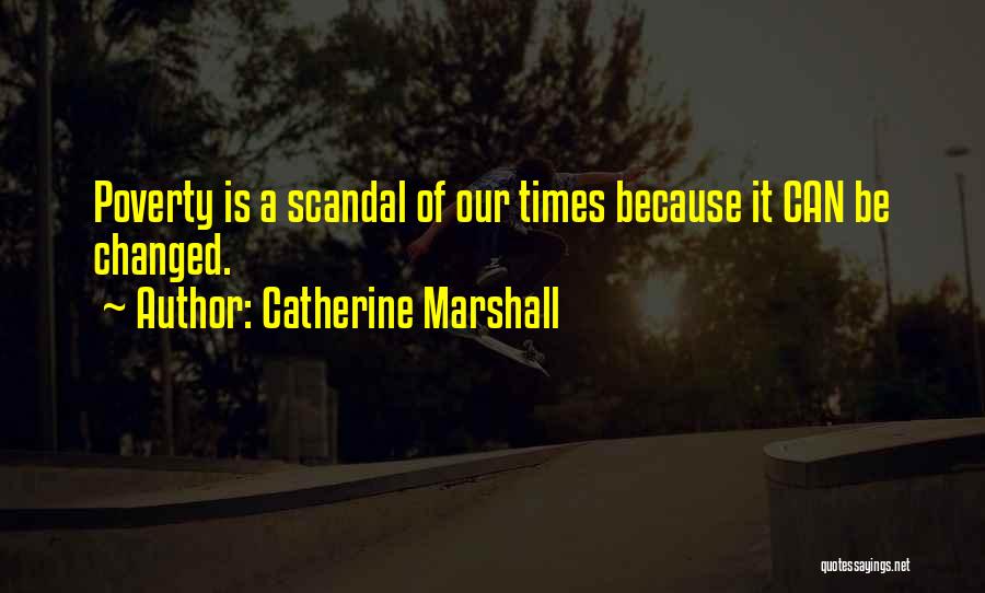 Catherine Marshall Quotes: Poverty Is A Scandal Of Our Times Because It Can Be Changed.