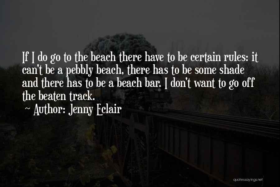 Jenny Eclair Quotes: If I Do Go To The Beach There Have To Be Certain Rules: It Can't Be A Pebbly Beach, There