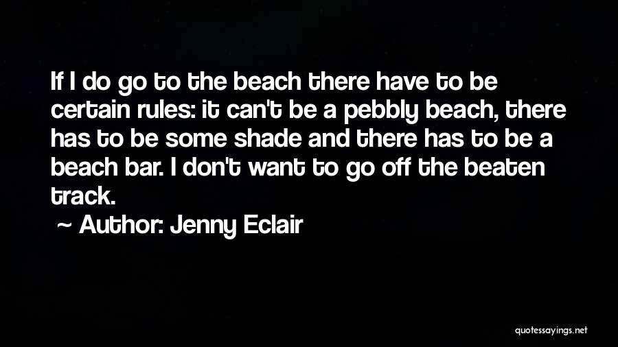 Jenny Eclair Quotes: If I Do Go To The Beach There Have To Be Certain Rules: It Can't Be A Pebbly Beach, There